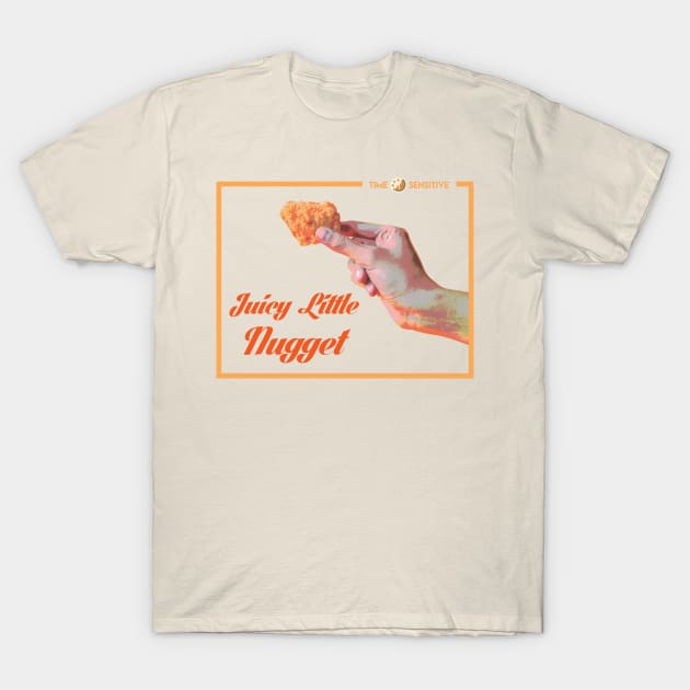 Juicy Little Nugget T-Shirt by TimeSensitive